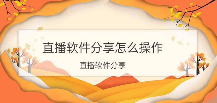 直播软件分享怎么操作 直播软件分享